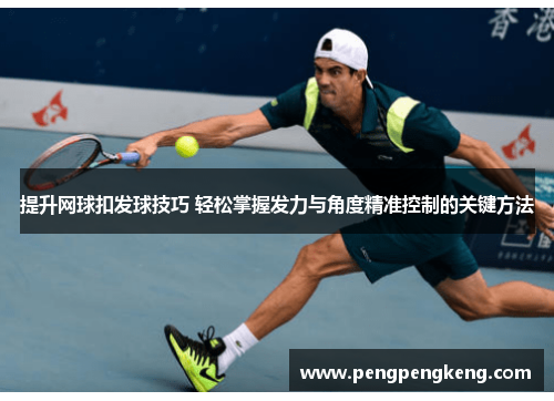 提升网球扣发球技巧 轻松掌握发力与角度精准控制的关键方法
