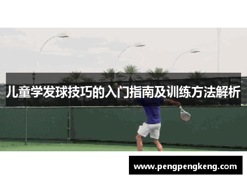 儿童学发球技巧的入门指南及训练方法解析