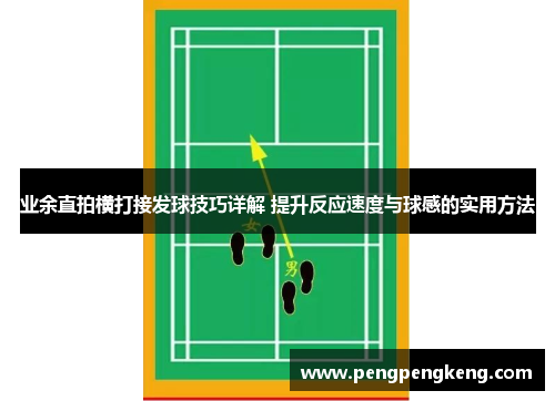 业余直拍横打接发球技巧详解 提升反应速度与球感的实用方法