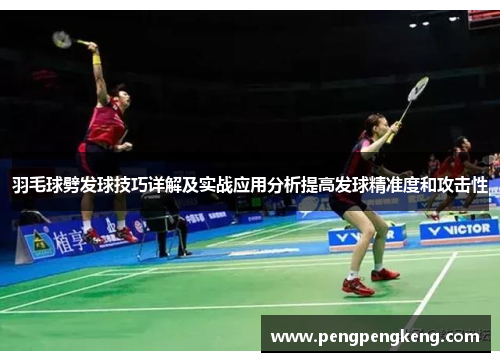 羽毛球劈发球技巧详解及实战应用分析提高发球精准度和攻击性