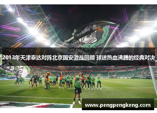 2013年天津泰达对阵北京国安激战回顾 球迷热血沸腾的经典对决
