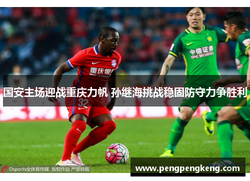国安主场迎战重庆力帆 孙继海挑战稳固防守力争胜利