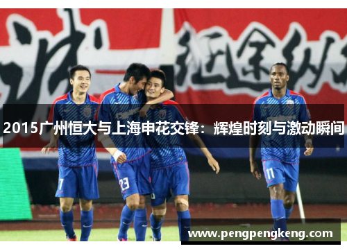 2015广州恒大与上海申花交锋：辉煌时刻与激动瞬间