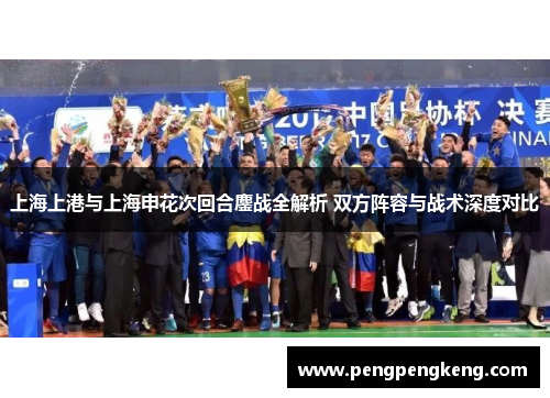 上海上港与上海申花次回合鏖战全解析 双方阵容与战术深度对比