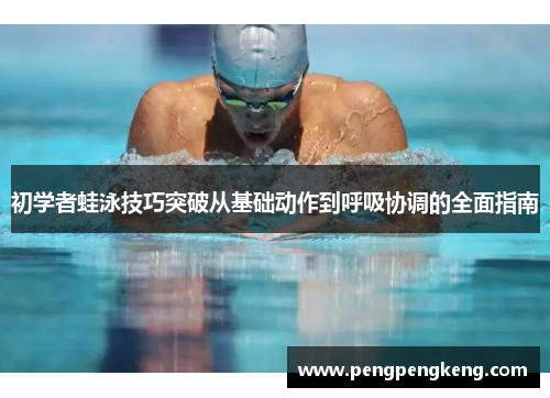 初学者蛙泳技巧突破从基础动作到呼吸协调的全面指南