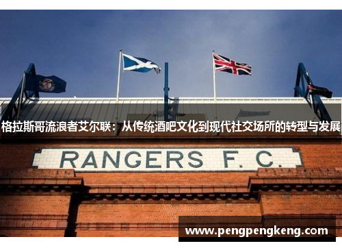 格拉斯哥流浪者艾尔联：从传统酒吧文化到现代社交场所的转型与发展