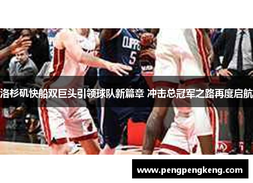 洛杉矶快船双巨头引领球队新篇章 冲击总冠军之路再度启航