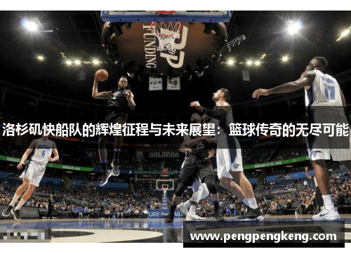 洛杉矶快船队的辉煌征程与未来展望：篮球传奇的无尽可能