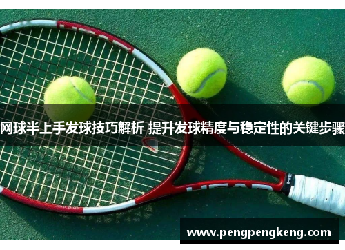 网球半上手发球技巧解析 提升发球精度与稳定性的关键步骤