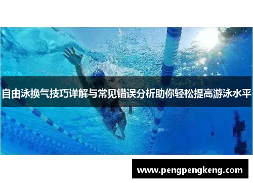 自由泳换气技巧详解与常见错误分析助你轻松提高游泳水平