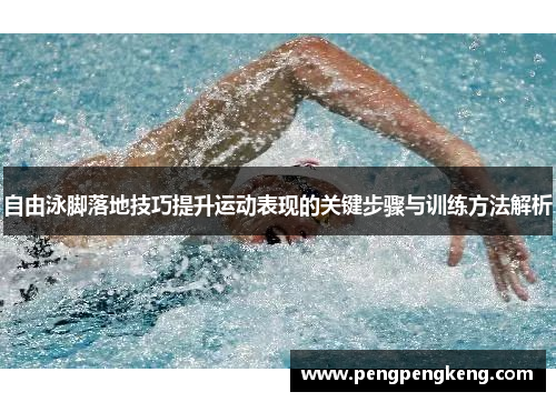 自由泳脚落地技巧提升运动表现的关键步骤与训练方法解析