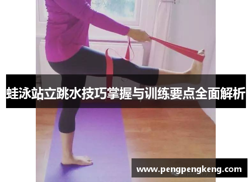 蛙泳站立跳水技巧掌握与训练要点全面解析