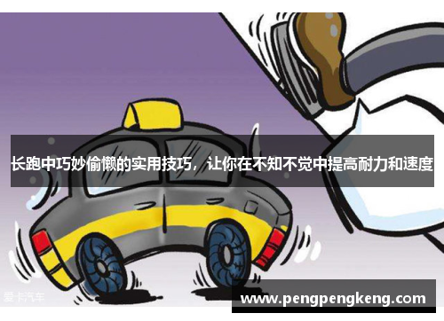 长跑中巧妙偷懒的实用技巧，让你在不知不觉中提高耐力和速度