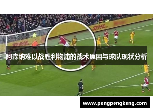 阿森纳难以战胜利物浦的战术原因与球队现状分析